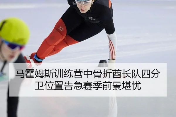 马霍姆斯训练营中骨折酋长队四分卫位置告急赛季前景堪忧