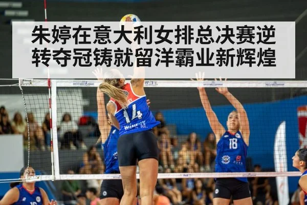 朱婷在意大利女排总决赛逆转夺冠铸就留洋霸业新辉煌