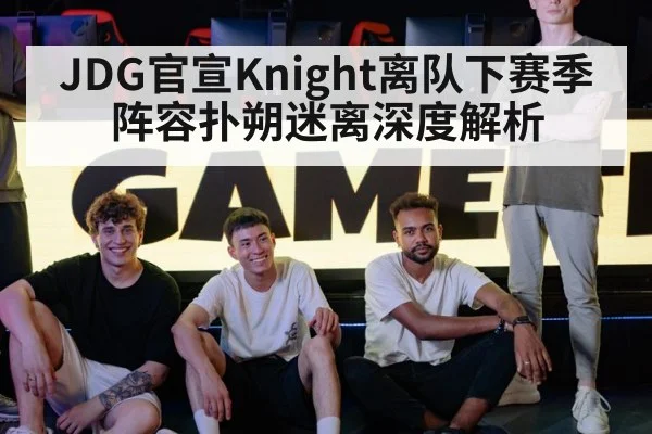 JDG官宣Knight离队下赛季阵容扑朔迷离深度解析