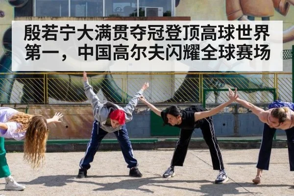 殷若宁大满贯夺冠登顶高球世界第一，中国高尔夫闪耀全球赛场